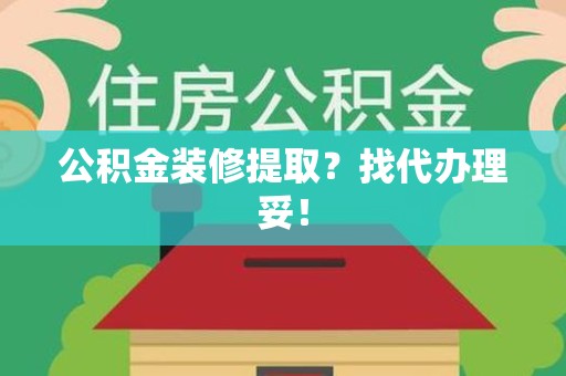 阜南公积金装修提取？找代办理妥！