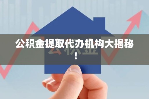 阜南公积金提取代办机构大揭秘！
