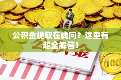 阜南公积金提取在线问?这里有超全解答! 阜南公积金提取在线问?这里有超全解答!