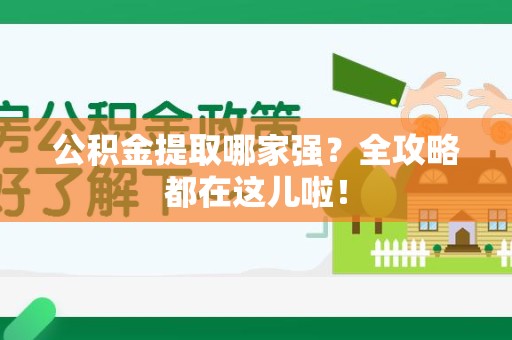 阜南公积金提取哪家强？全攻略都在这儿啦！