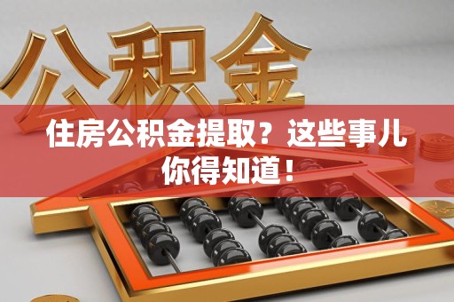 阜南住房公积金提取？这些事儿你得知道！