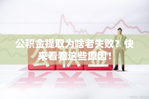 阜南公积金提取为啥老失败？快来看看这些原因！