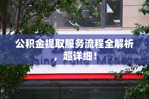 阜南公积金提取服务流程全解析，超详细！