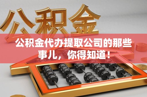 阜南公积金代办提取公司的那些事儿，你得知道！