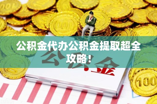 阜南公积金代办公积金提取超全攻略！