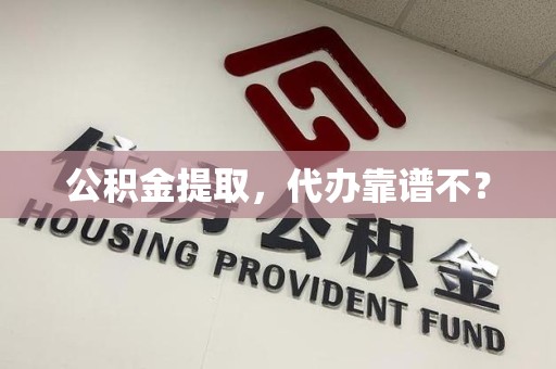 阜南公积金提取，代办靠谱不？