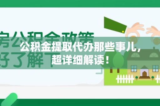 阜南公积金提取代办那些事儿，超详细解读！