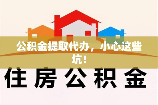 阜南公积金提取代办，小心这些坑！
