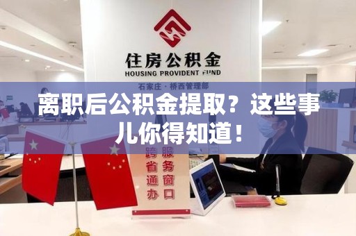 阜南离职后公积金提取？这些事儿你得知道！