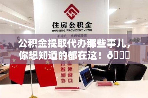阜南公积金提取代办那些事儿，你想知道的都在这！😎