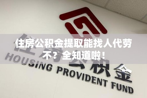 阜南住房公积金提取能找人代劳不？全知道啦！