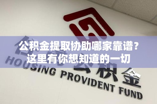 阜南公积金提取协助哪家靠谱？这里有你想知道的一切