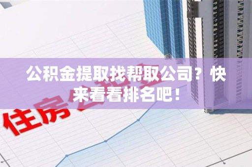 阜南公积金提取找帮取公司？快来看看排名吧！