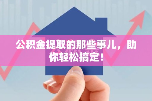 阜南公积金提取的那些事儿，助你轻松搞定！
