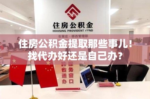 阜南住房公积金提取那些事儿！找代办好还是自己办？
