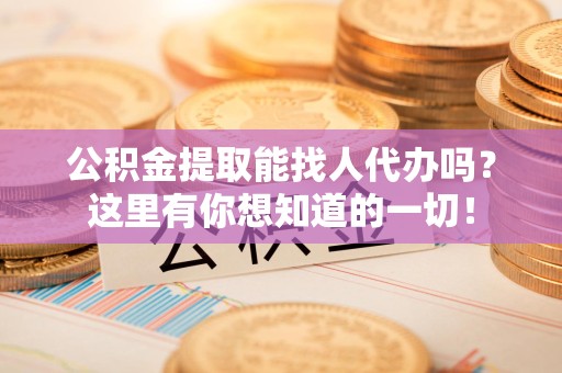 阜南公积金提取能找人代办吗？这里有你想知道的一切！