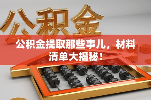 阜南公积金提取那些事儿，材料清单大揭秘！