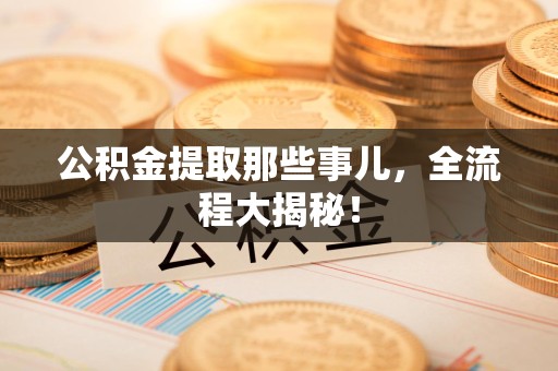 阜南公积金提取那些事儿，全流程大揭秘！
