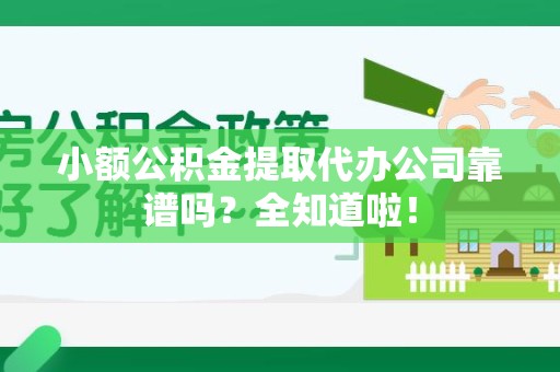 阜南小额公积金提取代办公司靠谱吗？全知道啦！