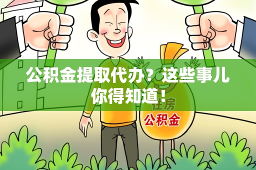 阜南公积金提取代办?这些事儿你得知道! 阜南公积金提取代办?这些事儿你得知道!