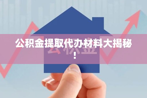 阜南公积金提取代办材料大揭秘！