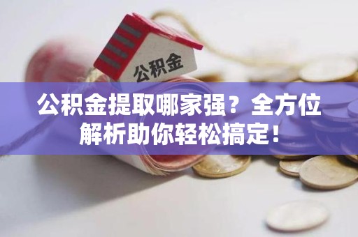 阜南公积金提取哪家强？全方位解析助你轻松搞定！