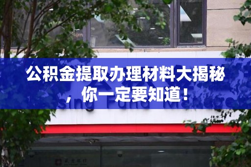 阜南公积金提取办理材料大揭秘，你一定要知道！