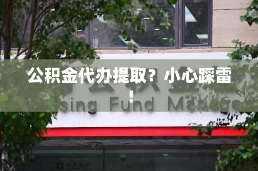 阜南公积金代办提取？小心踩雷！