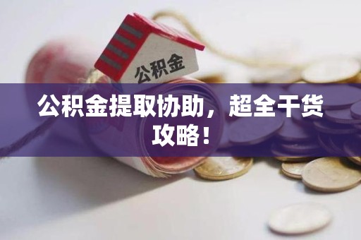 阜南公积金提取协助,超全干货攻略! 阜南公积金提取协助,超全干货攻略!