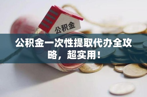 阜南公积金一次性提取代办全攻略，超实用！