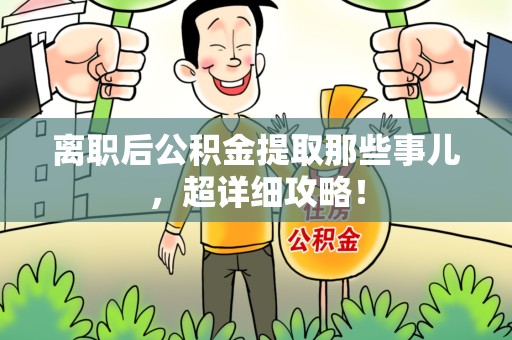 阜南离职后公积金提取那些事儿，超详细攻略！