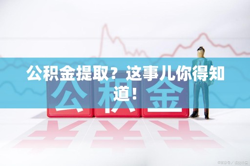 阜南公积金提取?这事儿你得知道! 阜南公积金提取?这事儿你得知道!