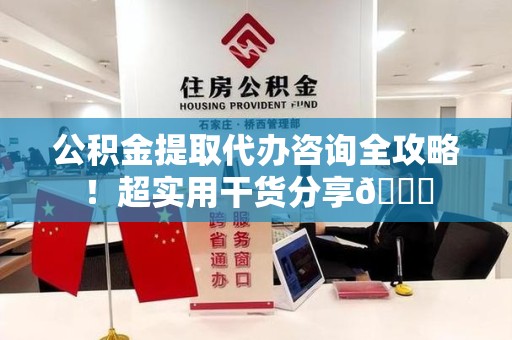 阜南公积金提取代办咨询全攻略!超实用干货分享😉 阜南公积金提取代办咨询全攻略!超实用干货分享😉