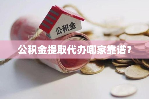 阜南公积金提取代办哪家靠谱？