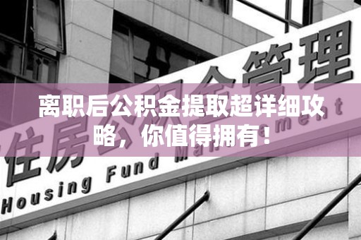 阜南离职后公积金提取超详细攻略，你值得拥有！