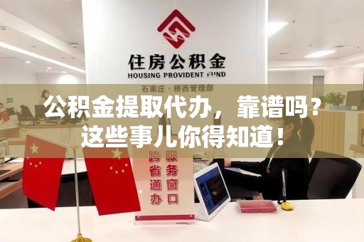 阜南公积金提取代办，靠谱吗？这些事儿你得知道！