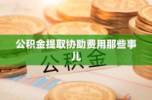 阜南公积金提取协助费用那些事儿