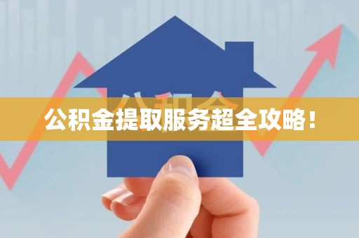 阜南公积金提取服务超全攻略！