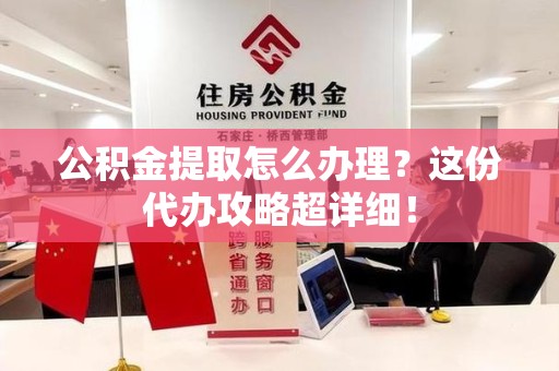 阜南公积金提取怎么办理？这份代办攻略超详细！