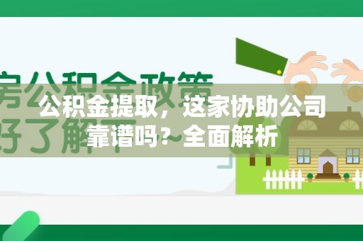 阜南公积金提取，这家协助公司靠谱吗？全面解析