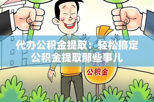 阜南代办公积金提取：轻松搞定公积金提取那些事儿
