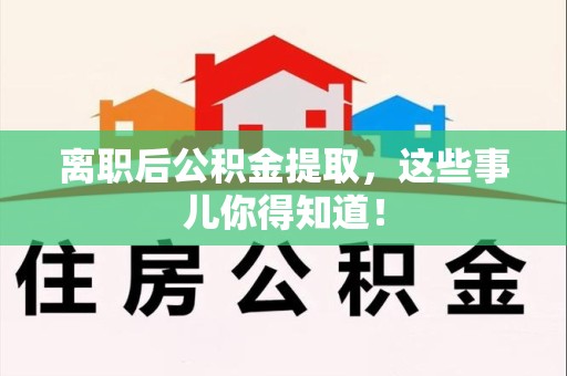 阜南离职后公积金提取，这些事儿你得知道！