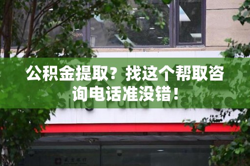 阜南公积金提取？找这个帮取咨询电话准没错！