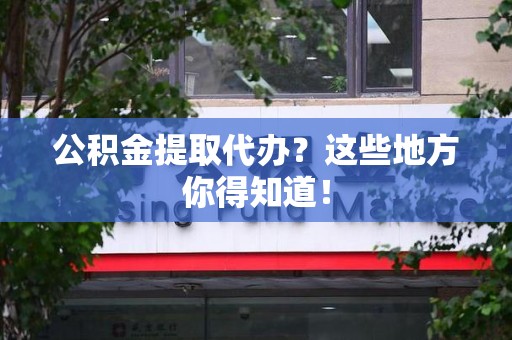 阜南公积金提取代办？这些地方你得知道！