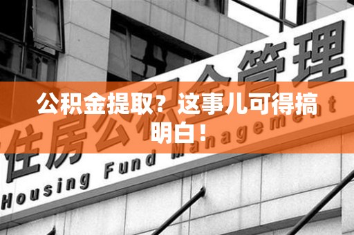 阜南公积金提取？这事儿可得搞明白！