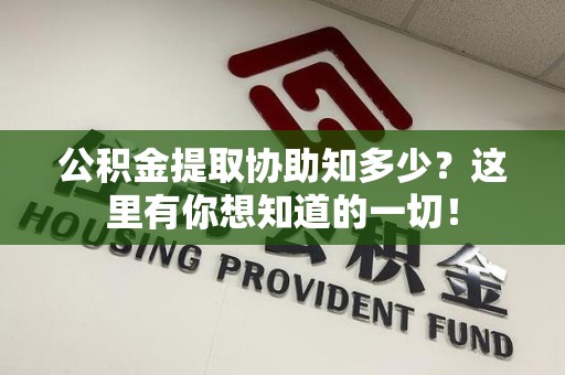 阜南公积金提取协助知多少?这里有你想知道的一切! 阜南公积金提取协助知多少?这里有你想知道的一切!