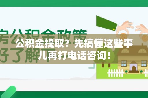 阜南公积金提取？先搞懂这些事儿再打电话咨询！