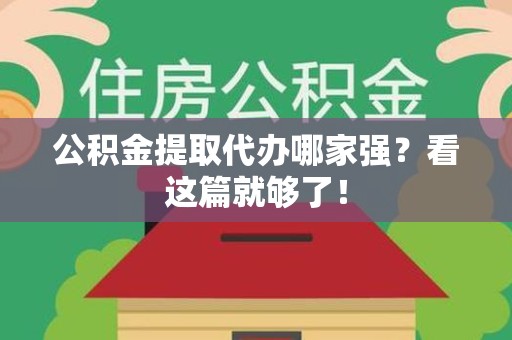 阜南公积金提取代办哪家强？看这篇就够了！